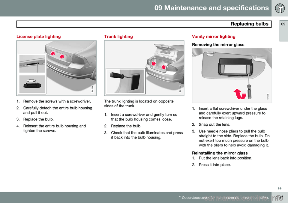 VOLVO S80 2014  Owner´s Manual 09 Maintenance and specifications
 Replacing bulbs09
}}
* Option/accessory, for more information, see Introduction.331
License plate lighting
G021756
1. Remove the screws with a screwdriver. 
2. Caref