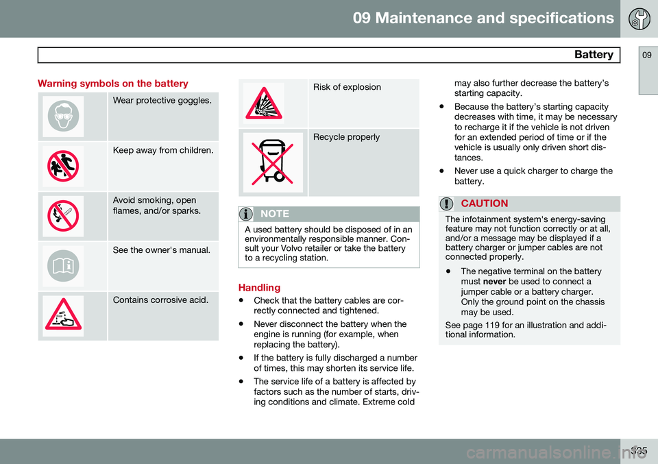 VOLVO S80 2014  Owner´s Manual 09 Maintenance and specifications
 Battery09
335
Warning symbols on the battery
Wear protective goggles.
Keep away from children.
Avoid smoking, open flames, and/or sparks.
See the owner's manual.