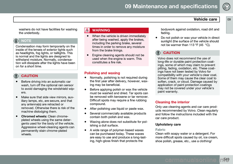 VOLVO S80 2014 Owner´s Manual 09 Maintenance and specifications
Vehicle care09
349
washers do not have facilities for washing the underbody.
NOTE
Condensation may form temporarily on the inside of the lenses of exterior lights su VOLVO S80 2014 Owner´s Manual 09 Maintenance and specifications
Vehicle care09
349
washers do not have facilities for washing the underbody.
NOTE
Condensation may form temporarily on the inside of the lenses of exterior lights su