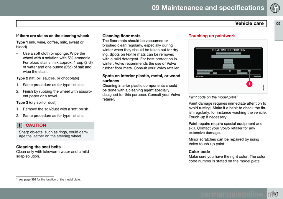 VOLVO S80 2014 Owner´s Manual 09 Maintenance and specifications
Vehicle care09
351
If there are stains on the steering wheel: Type 1
(ink, wine, coffee, milk, sweat or
blood)
–Use a soft cloth or sponge. Wipe the wheel with a VOLVO S80 2014 Owner´s Manual 09 Maintenance and specifications
Vehicle care09
351
If there are stains on the steering wheel: Type 1
(ink, wine, coffee, milk, sweat or
blood)
–Use a soft cloth or sponge. Wipe the wheel with a