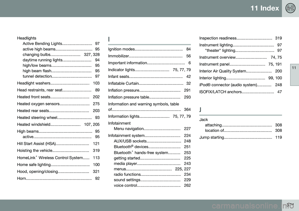 VOLVO S80 2014 Owner´s Manual 11 Index
11
371
Headlights
Active Bending Lights........................... 97
active high beams................................. 95
changing bulbs........................... 327, 328
daytime running VOLVO S80 2014 Owner´s Manual 11 Index
11
371
Headlights
Active Bending Lights........................... 97
active high beams................................. 95
changing bulbs........................... 327, 328
daytime running