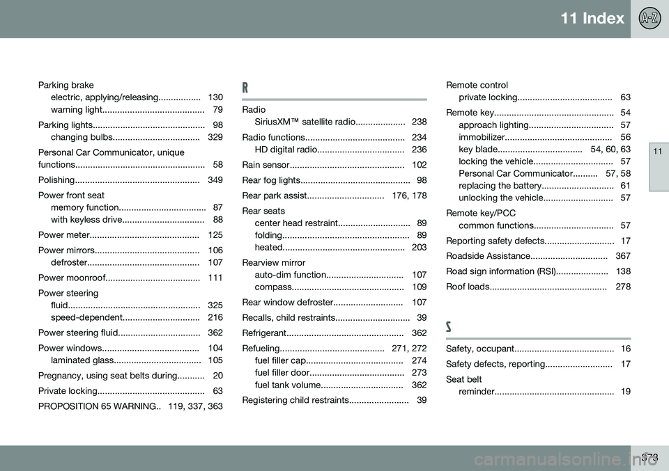 VOLVO S80 2014 Owner´s Manual 11 Index
11
373
Parking brake
electric, applying/releasing................. 130
warning light......................................... 79
Parking lights............................................. 9 VOLVO S80 2014 Owner´s Manual 11 Index
11
373
Parking brake
electric, applying/releasing................. 130
warning light......................................... 79
Parking lights............................................. 9