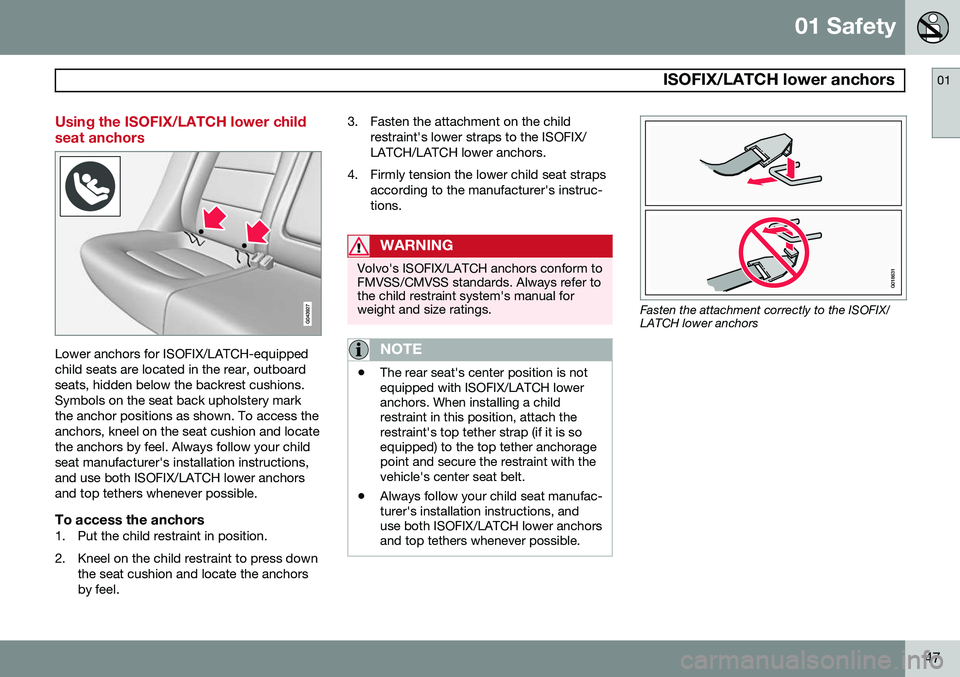 VOLVO S80 2014  Owner´s Manual 01 Safety
 ISOFIX/LATCH lower anchors01
47
Using the ISOFIX/LATCH lower child seat anchors
Lower anchors for ISOFIX/LATCH-equipped child seats are located in the rear, outboardseats, hidden below the 