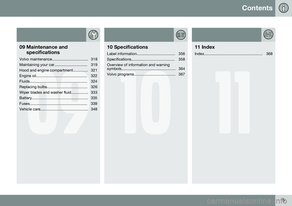 VOLVO S80 2014  Owner´s Manual Contents
5
09
09 Maintenance andspecifications
Volvo maintenance.................................. 318 
Maintaining your car............................... 319
Hood and engine compartment.............