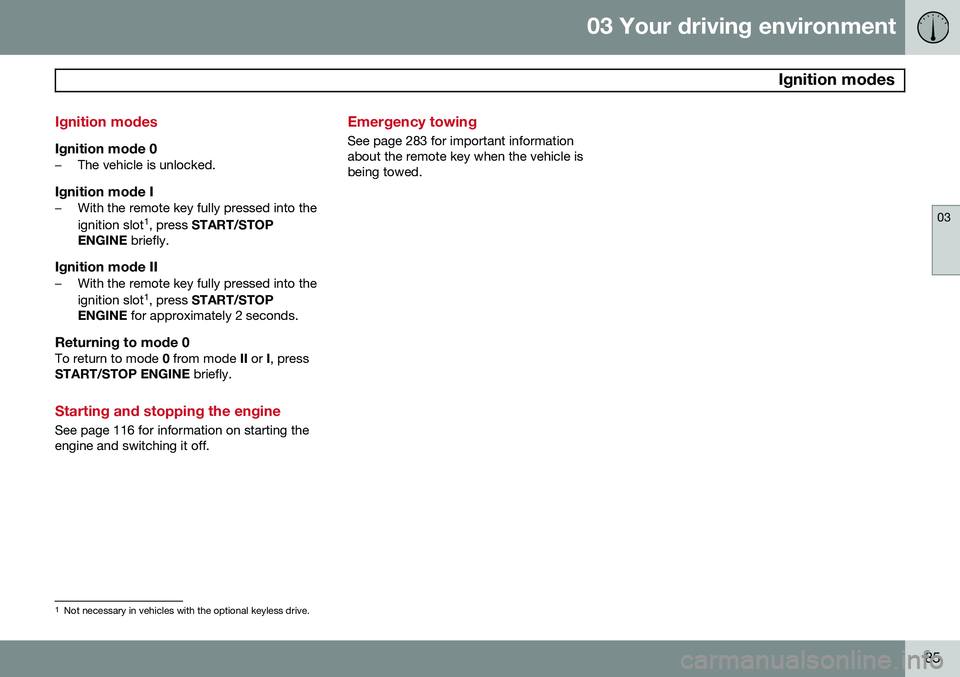 VOLVO S80 2014  Owner´s Manual 03 Your driving environment
 Ignition modes
03
85
Ignition modes
Ignition mode 0–The vehicle is unlocked.
Ignition mode I–With the remote key fully pressed into the ignition slot1
, press  START/S