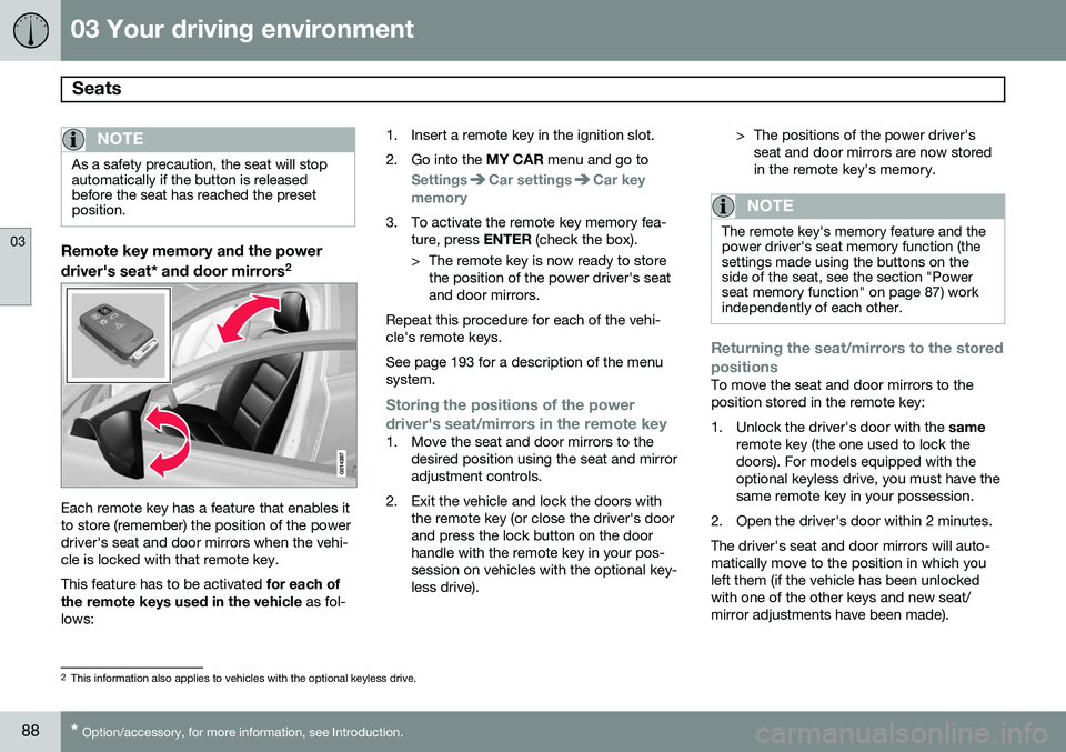 VOLVO S80 2014  Owner´s Manual 03 Your driving environment
Seats 
03
88* Option/accessory, for more information, see Introduction.
NOTE
As a safety precaution, the seat will stop automatically if the button is releasedbefore the se