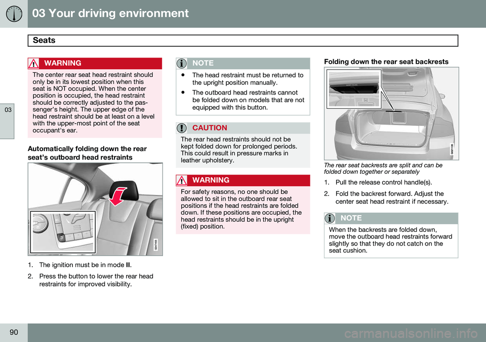 VOLVO S80 2014  Owner´s Manual 03 Your driving environment
Seats 
03
90
WARNING
The center rear seat head restraint should only be in its lowest position when thisseat is NOT occupied. When the centerposition is occupied, the head 