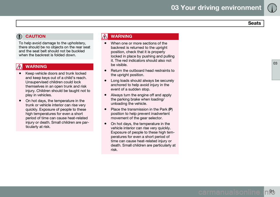 VOLVO S80 2014  Owner´s Manual 03 Your driving environment
 Seats
03
91
CAUTION
To help avoid damage to the upholstery, there should be no objects on the rear seatand the seat belt should not be buckledwhen the backrest is folded d
