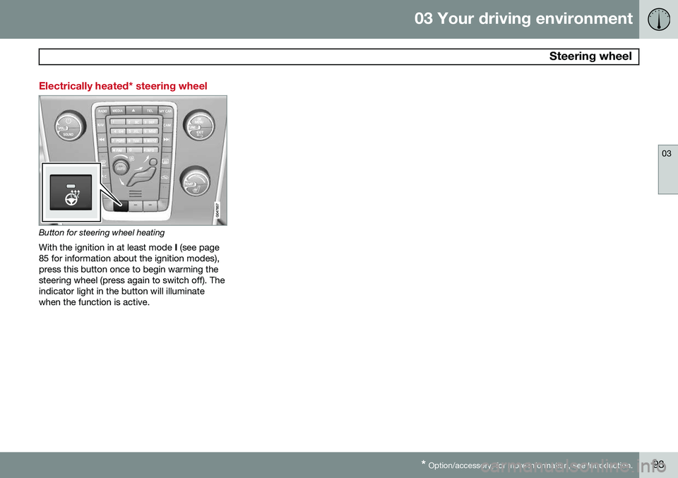 VOLVO S80 2014  Owner´s Manual 03 Your driving environment
 Steering wheel
03
* Option/accessory, for more information, see Introduction.93
Electrically heated* steering wheel
Button for steering wheel heating
With the ignition in 