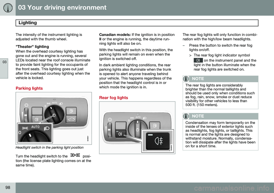 VOLVO S80 2014  Owner´s Manual 03 Your driving environment
Lighting 
03
98
The intensity of the instrument lighting is adjusted with the thumb wheel.
"Theater" lightingWhen the overhead courtesy lighting hasgone out and the
