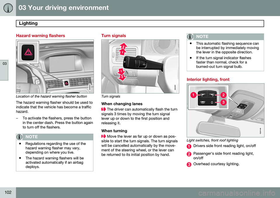 VOLVO XC70 2014 Owner´s Manual 03 Your driving environment
Lighting
03
102
Hazard warning flashers
Location of the hazard warning flasher button
The hazard warning flasher should be used to indicate that the vehicle has become a t VOLVO XC70 2014 Owner´s Manual 03 Your driving environment
Lighting
03
102
Hazard warning flashers
Location of the hazard warning flasher button
The hazard warning flasher should be used to indicate that the vehicle has become a t