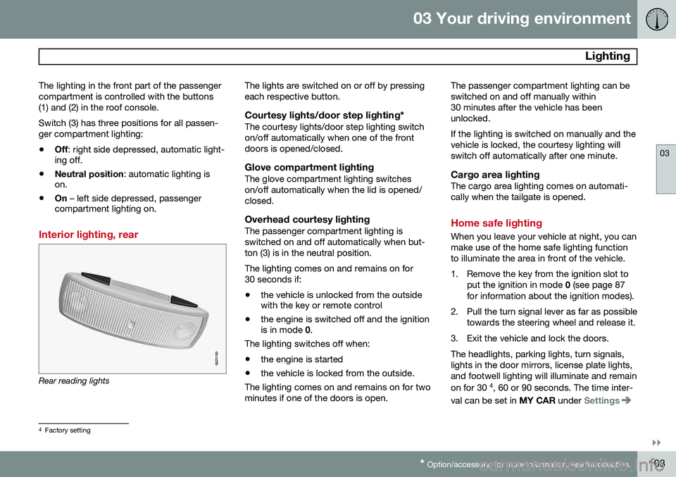 VOLVO XC70 2014  Owner´s Manual 03 Your driving environment
 Lighting
03
}}
* Option/accessory, for more information, see Introduction.103
The lighting in the front part of the passenger compartment is controlled with the buttons(1)