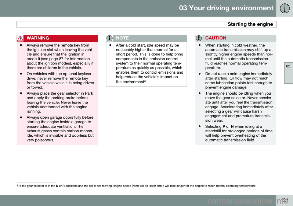 VOLVO XC70 2014 Owner´s Manual 03 Your driving environment
Starting the engine
03
121
WARNING
•Always remove the remote key from the ignition slot when leaving the vehi-cle and ensure that the ignition inmode
0 (see page 87 for VOLVO XC70 2014 Owner´s Manual 03 Your driving environment
Starting the engine
03
121
WARNING
•Always remove the remote key from the ignition slot when leaving the vehi-cle and ensure that the ignition inmode
0 (see page 87 for