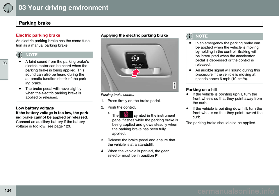 VOLVO XC70 2014 Owner´s Manual 03 Your driving environment
Parking brake
03
134
Electric parking brake
An electric parking brake has the same func- tion as a manual parking brake.
NOTE
•A faint sound from the parking brake's VOLVO XC70 2014 Owner´s Manual 03 Your driving environment
Parking brake
03
134
Electric parking brake
An electric parking brake has the same func- tion as a manual parking brake.
NOTE
•A faint sound from the parking brake's
