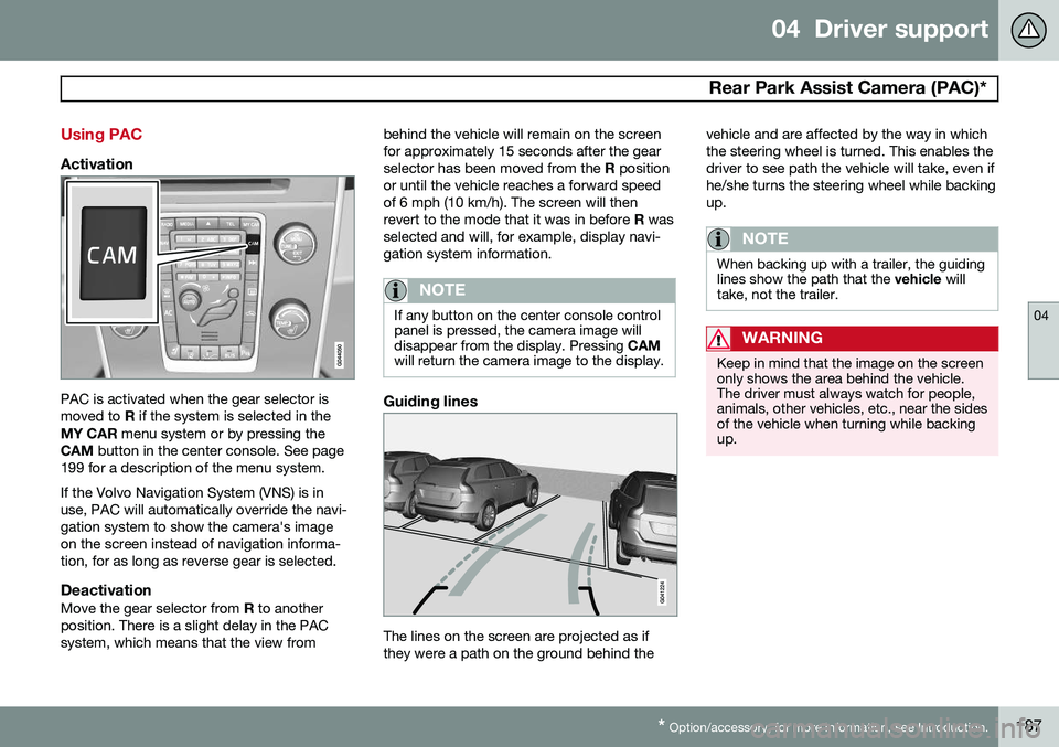 VOLVO XC70 2014 Owner´s Manual 04 Driver support
Rear Park Assist Camera (PAC)*
04
* Option/accessory, for more information, see Introduction.187
Using PAC
Activation
PAC is activated when the gear selector is moved to R if the VOLVO XC70 2014 Owner´s Manual 04 Driver support
Rear Park Assist Camera (PAC)*
04
* Option/accessory, for more information, see Introduction.187
Using PAC
Activation
PAC is activated when the gear selector is moved to R if the
