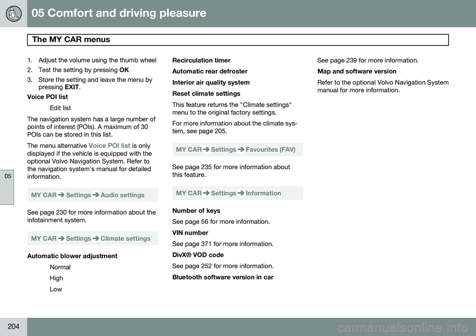 VOLVO XC70 2014 Owner´s Manual 05 Comfort and driving pleasure
The MY CAR menus
05
204
1. Adjust the volume using the thumb wheel
2. Test the setting by pressing OK
3. Store the setting and leave the menu by pressing EXIT.
Voice VOLVO XC70 2014 Owner´s Manual 05 Comfort and driving pleasure
The MY CAR menus
05
204
1. Adjust the volume using the thumb wheel
2. Test the setting by pressing OK
3. Store the setting and leave the menu by pressing EXIT.
Voice