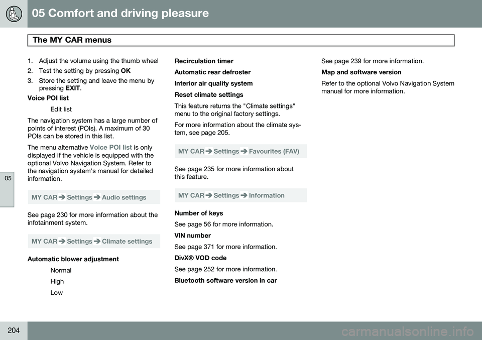 VOLVO XC70 2014  Owner´s Manual 05 Comfort and driving pleasure
The MY CAR menus 
05
204
1. Adjust the volume using the thumb wheel 
2. Test the setting by pressing OK
3. Store the setting and leave the menu by pressing  EXIT.
Voice