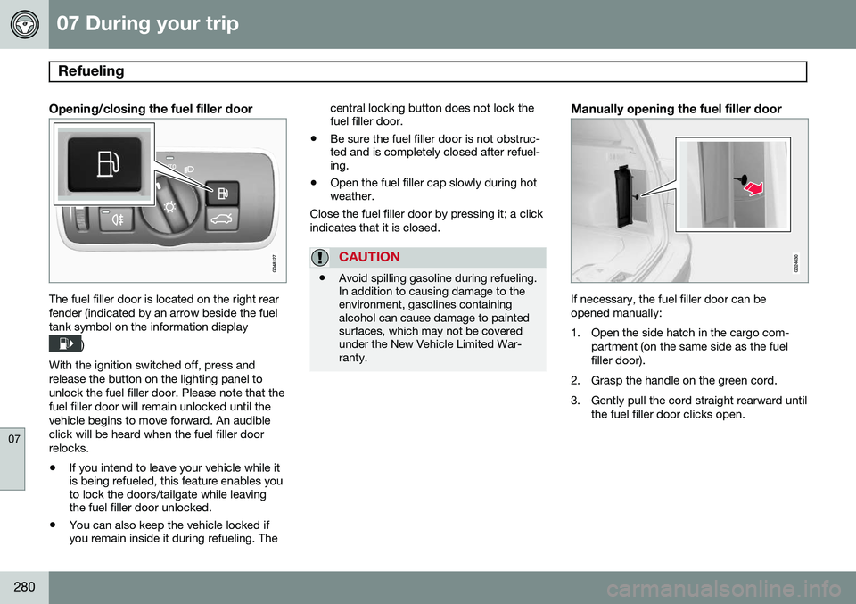 VOLVO XC70 2014  Owner´s Manual 07 During your trip
Refueling 
07
280
Opening/closing the fuel filler door
The fuel filler door is located on the right rear fender (indicated by an arrow beside the fueltank symbol on the information