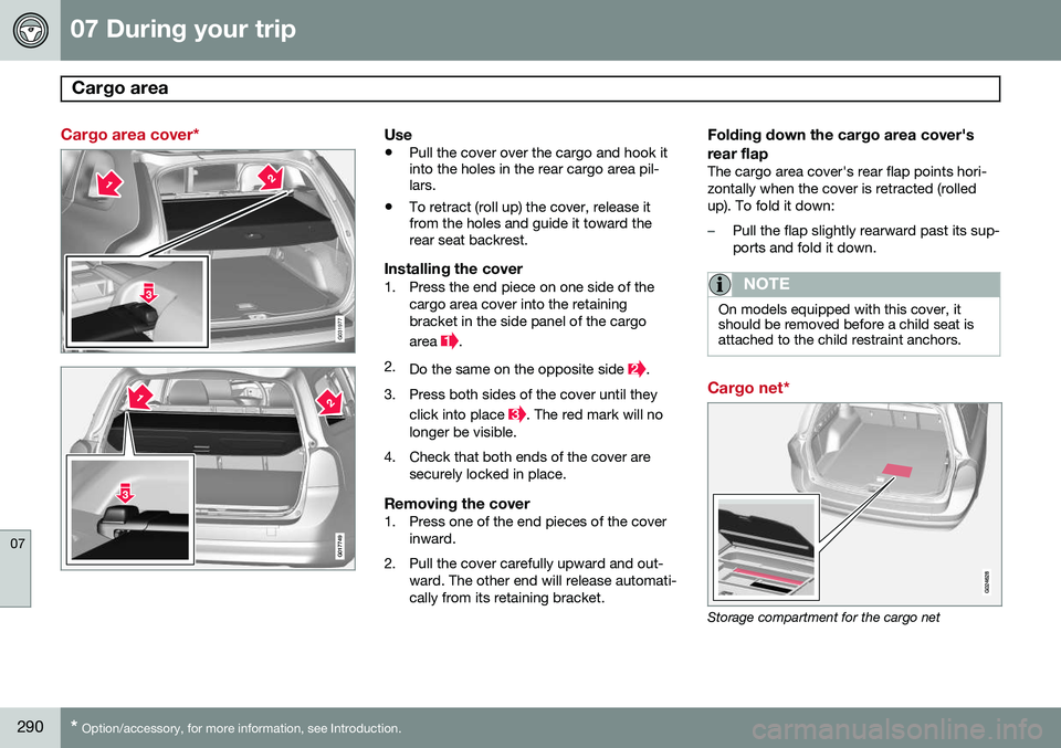 VOLVO XC70 2014  Owner´s Manual 07 During your trip
Cargo area  
07
290* Option/accessory, for more information, see Introduction.
Cargo area cover*
G031977
G017749
Use
• Pull the cover over the cargo and hook it into the holes in