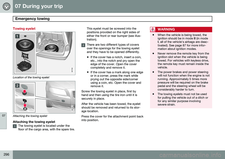 VOLVO XC70 2014  Owner´s Manual 07 During your trip
Emergency towing 
07
296
Towing eyelet
G017464
Location of the towing eyelet
Attaching the towing eyelet
Attaching the towing eyeletThe towing eyelet is located under the floor of 