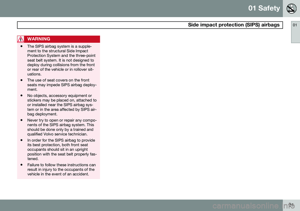 VOLVO XC70 2014 Owner´s Manual 01 Safety
Side impact protection (SIPS) airbags01
31
WARNING
•The SIPS airbag system is a supple- ment to the structural Side ImpactProtection System and the three-pointseat belt system. It is not VOLVO XC70 2014 Owner´s Manual 01 Safety
Side impact protection (SIPS) airbags01
31
WARNING
•The SIPS airbag system is a supple- ment to the structural Side ImpactProtection System and the three-pointseat belt system. It is not