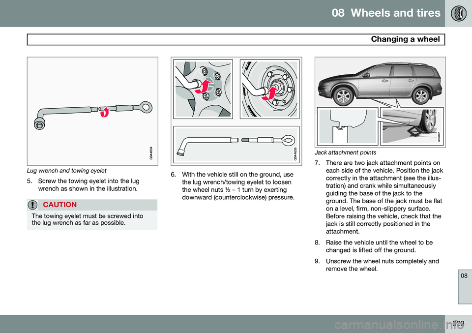 VOLVO XC70 2014  Owner´s Manual 08  Wheels and tires
 Changing a wheel
08
323
Lug wrench and towing eyelet5. Screw the towing eyelet into the lug wrench as shown in the illustration.
CAUTION
The towing eyelet must be screwed into th