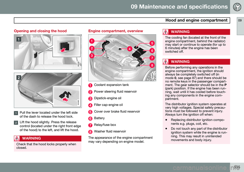VOLVO XC70 2014 Owner´s Manual 09 Maintenance and specifications
Hood and engine compartment09
335
Opening and closing the hood
G010951
Pull the lever located under the left side of the dash to release the hood lock.
Lift the hood VOLVO XC70 2014 Owner´s Manual 09 Maintenance and specifications
Hood and engine compartment09
335
Opening and closing the hood
G010951
Pull the lever located under the left side of the dash to release the hood lock.
Lift the hood