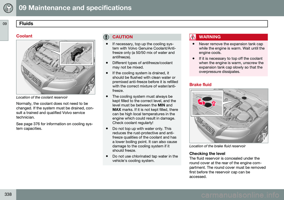 VOLVO XC70 2014 Owner´s Manual 09 Maintenance and specifications
Fluids 09
338
Coolant
Location of the coolant reservoir
Normally, the coolant does not need to be changed. If the system must be drained, con-sult a trained and quali VOLVO XC70 2014 Owner´s Manual 09 Maintenance and specifications
Fluids 09
338
Coolant
Location of the coolant reservoir
Normally, the coolant does not need to be changed. If the system must be drained, con-sult a trained and quali