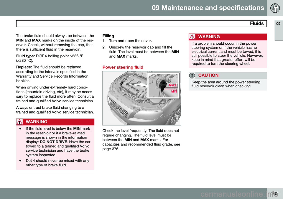 VOLVO XC70 2014 Owner´s Manual 09 Maintenance and specifications
Fluids09
339
The brake fluid should always be between the MIN
and MAX marks on the inside of the res-
ervoir. Check, without removing the cap, thatthere is suffic VOLVO XC70 2014 Owner´s Manual 09 Maintenance and specifications
Fluids09
339
The brake fluid should always be between the MIN
and MAX marks on the inside of the res-
ervoir. Check, without removing the cap, thatthere is suffic