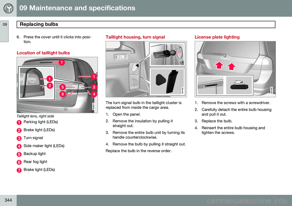 VOLVO XC70 2014 Owner´s Manual 09 Maintenance and specifications
Replacing bulbs 09
344
6. Press the cover until it clicks into posi-tion.
Location of taillight bulbs
Taillight lens, right side
Parking light (LEDs)
Brake light (LED VOLVO XC70 2014 Owner´s Manual 09 Maintenance and specifications
Replacing bulbs 09
344
6. Press the cover until it clicks into posi-tion.
Location of taillight bulbs
Taillight lens, right side
Parking light (LEDs)
Brake light (LED
