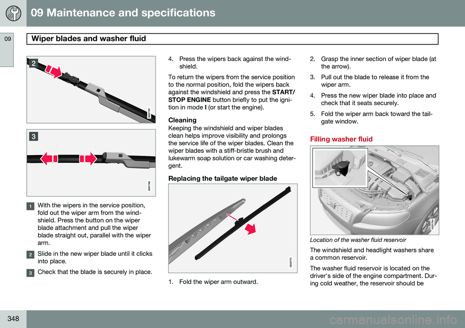 VOLVO XC70 2014 Owner´s Manual 09 Maintenance and specifications
Wiper blades and washer fluid 09
348
With the wipers in the service position, fold out the wiper arm from the wind-shield. Press the button on the wiperblade attachme VOLVO XC70 2014 Owner´s Manual 09 Maintenance and specifications
Wiper blades and washer fluid 09
348
With the wipers in the service position, fold out the wiper arm from the wind-shield. Press the button on the wiperblade attachme