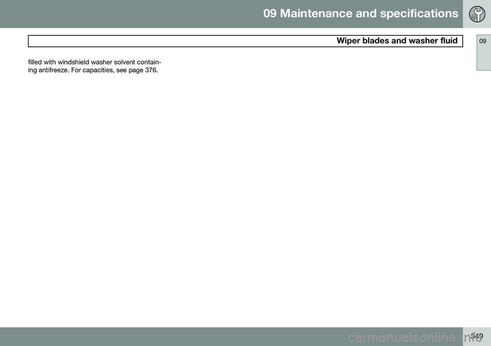 VOLVO XC70 2014  Owner´s Manual 09 Maintenance and specifications
 Wiper blades and washer fluid09
349
filled with windshield washer solvent contain- ing antifreeze. For capacities, see page 376. 