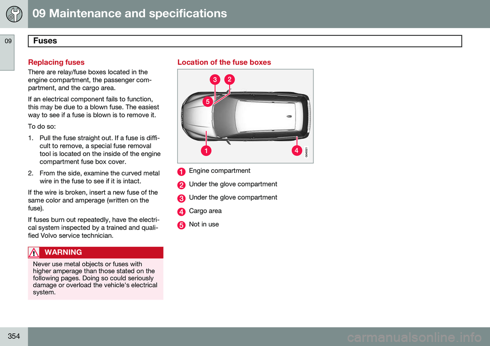 VOLVO XC70 2014 Owner´s Manual 09 Maintenance and specifications
Fuses 09
354
Replacing fuses
There are relay/fuse boxes located in the engine compartment, the passenger com-partment, and the cargo area. If an electrical component VOLVO XC70 2014 Owner´s Manual 09 Maintenance and specifications
Fuses 09
354
Replacing fuses
There are relay/fuse boxes located in the engine compartment, the passenger com-partment, and the cargo area. If an electrical component