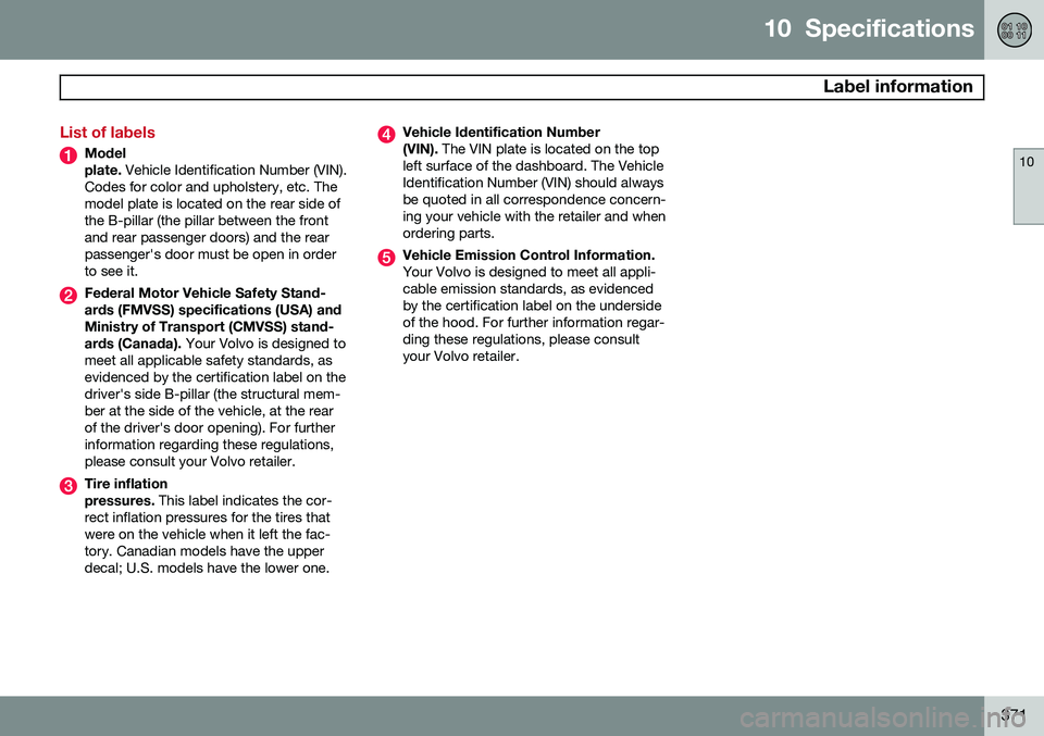 VOLVO XC70 2014  Owner´s Manual 10  Specifications
 Label information
10
371
List of labels
Model plate. Vehicle Identification Number (VIN).
Codes for color and upholstery, etc. The model plate is located on the rear side ofthe B-p