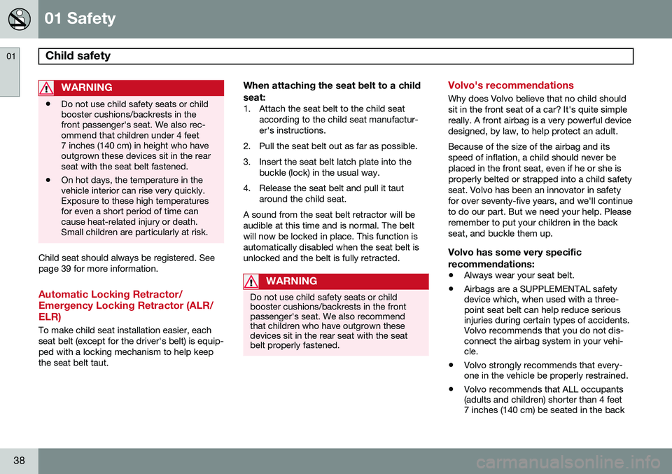 VOLVO XC70 2014  Owner´s Manual 01 Safety
Child safety 01
38
WARNING
•Do not use child safety seats or child booster cushions/backrests in thefront passenger's seat. We also rec-ommend that children under 4 feet7 inches (140 c
