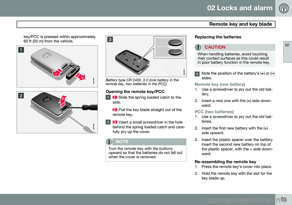 VOLVO XC70 2014 Owner´s Manual 02 Locks and alarm
Remote key and key blade
02
63
key/PCC is pressed within approximately 60 ft (20 m) from the vehicle.
Battery type CR 2430, 3 V (one battery in the remote key, two batteries in the VOLVO XC70 2014 Owner´s Manual 02 Locks and alarm
Remote key and key blade
02
63
key/PCC is pressed within approximately 60 ft (20 m) from the vehicle.
Battery type CR 2430, 3 V (one battery in the remote key, two batteries in the