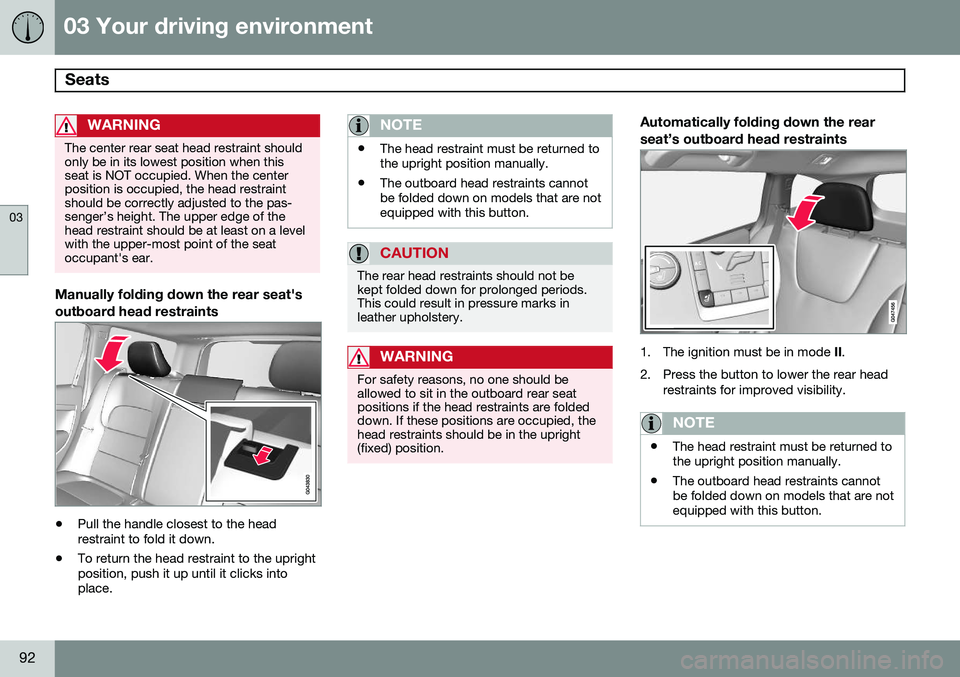 VOLVO XC70 2014  Owner´s Manual 03 Your driving environment
Seats 
03
92
WARNING
The center rear seat head restraint should only be in its lowest position when thisseat is NOT occupied. When the centerposition is occupied, the head 