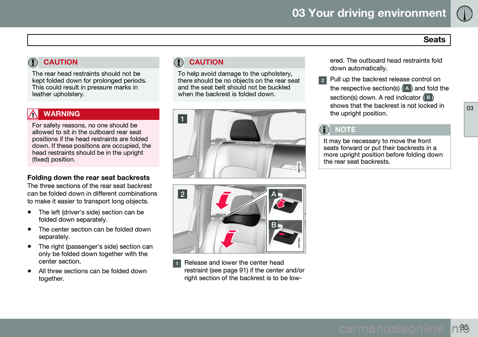 VOLVO XC70 2014  Owner´s Manual 03 Your driving environment
 Seats
03
93
CAUTION
The rear head restraints should not be kept folded down for prolonged periods.This could result in pressure marks inleather upholstery.
WARNING
For saf