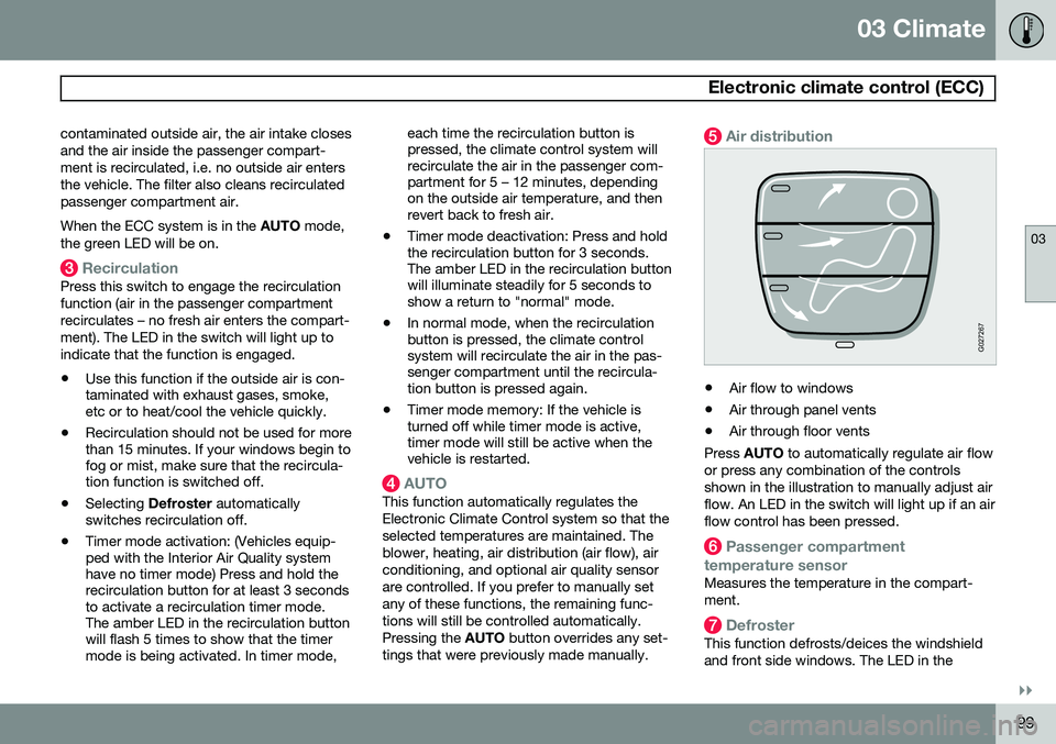 VOLVO XC90 2014 Owner´s Manual 03 Climate
Electronic climate control (ECC)
03
}}
99
contaminated outside air, the air intake closes and the air inside the passenger compart-ment is recirculated, i.e. no outside air entersthe vehic VOLVO XC90 2014 Owner´s Manual 03 Climate
Electronic climate control (ECC)
03
}}
99
contaminated outside air, the air intake closes and the air inside the passenger compart-ment is recirculated, i.e. no outside air entersthe vehic