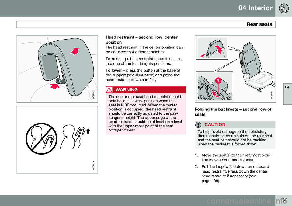 VOLVO XC90 2014  Owner´s Manual 04 Interior
 Rear seats
04
109
G027015
Head restraint – second row, center position
The head restraint in the center position can be adjusted to 4 different heights. To raise – pull the restraint 