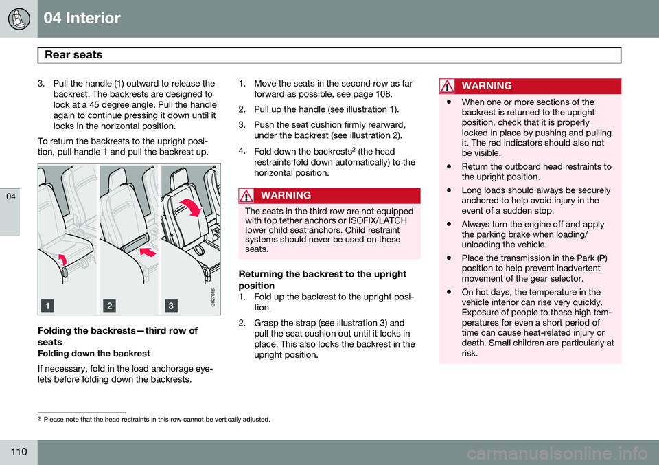 VOLVO XC90 2014  Owner´s Manual 04 Interior
Rear seats 
04
110
3. Pull the handle (1) outward to release thebackrest. The backrests are designed to lock at a 45 degree angle. Pull the handleagain to continue pressing it down until i