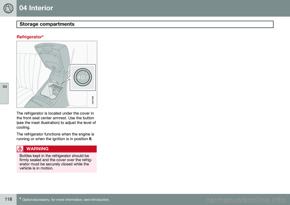VOLVO XC90 2014  Owner´s Manual 04 Interior
Storage compartments 
04
118* Option/accessory, for more information, see Introduction.
Refrigerator*
G027068
The refrigerator is located under the cover in the front seat center armrest. 