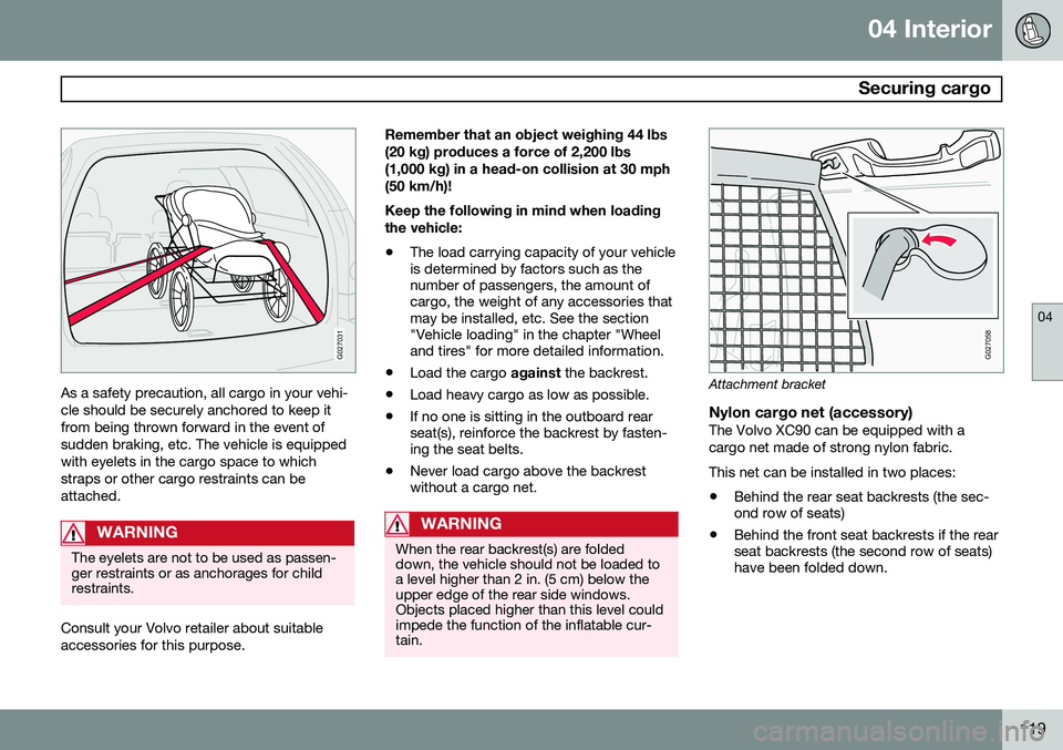 VOLVO XC90 2014 Owner´s Manual 04 Interior
Securing cargo
04
119
G027031
As a safety precaution, all cargo in your vehi- cle should be securely anchored to keep itfrom being thrown forward in the event ofsudden braking, etc. The v VOLVO XC90 2014 Owner´s Manual 04 Interior
Securing cargo
04
119
G027031
As a safety precaution, all cargo in your vehi- cle should be securely anchored to keep itfrom being thrown forward in the event ofsudden braking, etc. The v