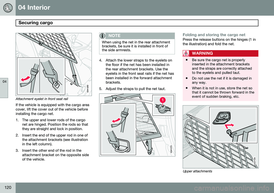 VOLVO XC90 2014 Owner´s Manual 04 Interior
Securing cargo
04
120
Attachment eyelet in front seat rail
If the vehicle is equipped with the cargo area cover, lift the cover out of the vehicle beforeinstalling the cargo net.
1. The VOLVO XC90 2014 Owner´s Manual 04 Interior
Securing cargo
04
120
Attachment eyelet in front seat rail
If the vehicle is equipped with the cargo area cover, lift the cover out of the vehicle beforeinstalling the cargo net.
1. The