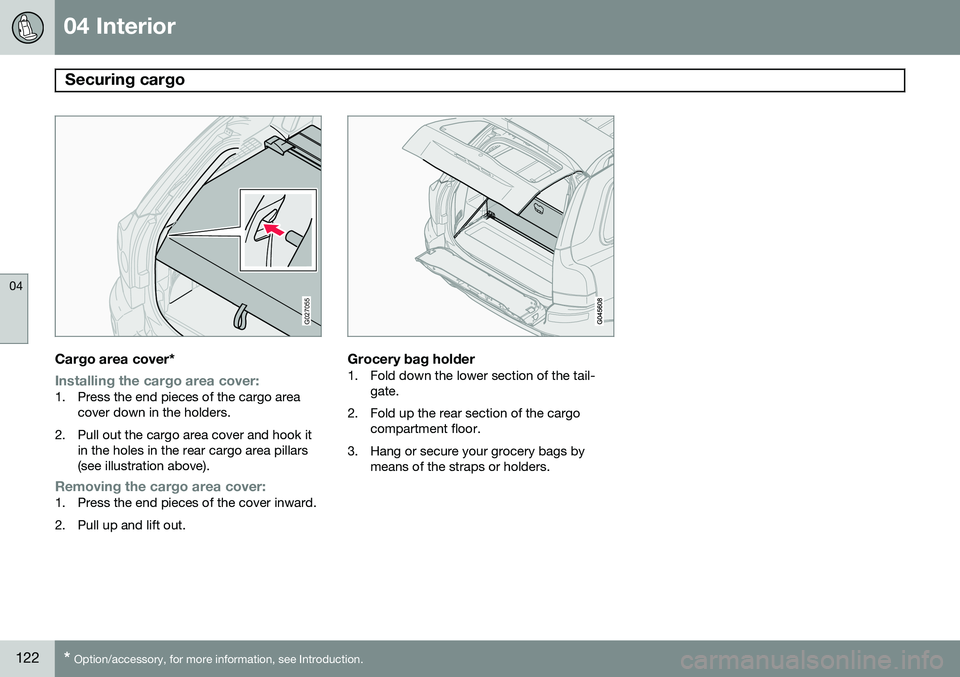 VOLVO XC90 2014 Owner´s Manual 04 Interior
Securing cargo
04
122* Option/accessory, for more information, see Introduction.
G027055
Cargo area cover*
Installing the cargo area cover:1. Press the end pieces of the cargo area
cover VOLVO XC90 2014 Owner´s Manual 04 Interior
Securing cargo
04
122* Option/accessory, for more information, see Introduction.
G027055
Cargo area cover*
Installing the cargo area cover:1. Press the end pieces of the cargo area
cover