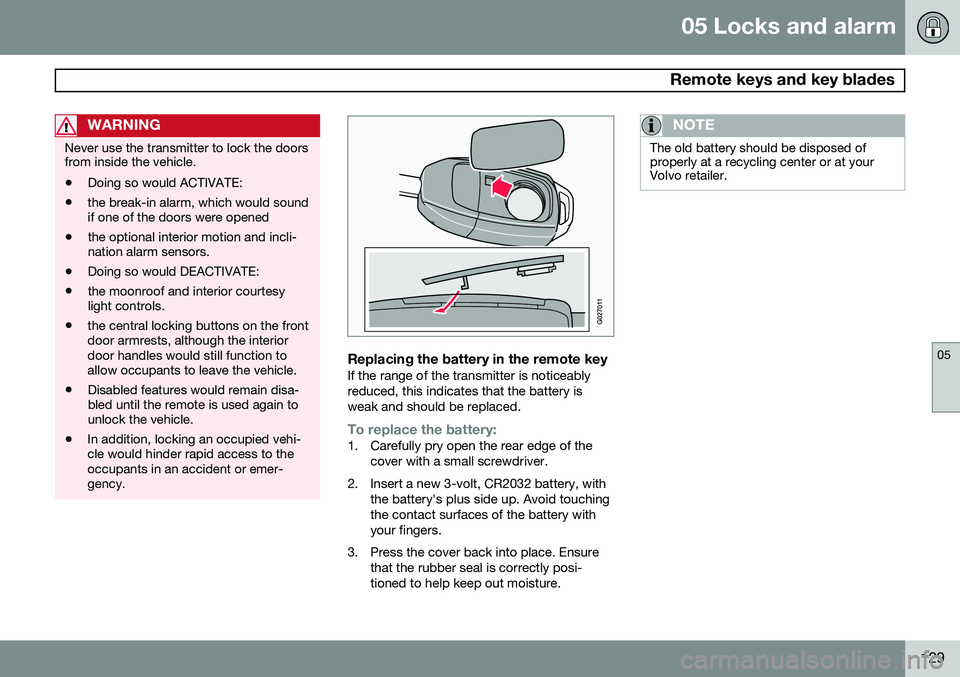 VOLVO XC90 2014  Owner´s Manual 05 Locks and alarm
 Remote keys and key blades
05
129
WARNING
Never use the transmitter to lock the doors from inside the vehicle.• Doing so would ACTIVATE:
• the break-in alarm, which would sound