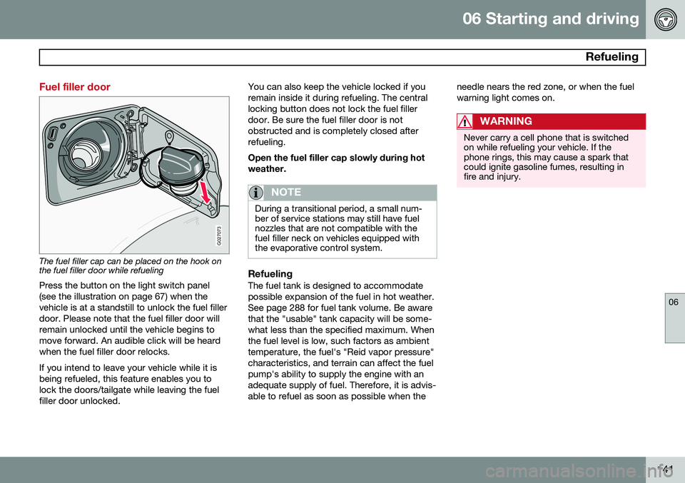 VOLVO XC90 2014  Owner´s Manual 06 Starting and driving
 Refueling
06
141
Fuel filler door
G027073
The fuel filler cap can be placed on the hook on the fuel filler door while refuelingPress the button on the light switch panel (see 