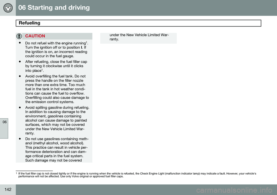 VOLVO XC90 2014  Owner´s Manual 06 Starting and driving
Refueling 
06
142
CAUTION
•Do not refuel with the engine running 1
.
Turn the ignition off or to position  I. If
the ignition is on, an incorrect reading could occur in the f