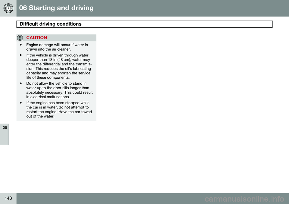 VOLVO XC90 2014  Owner´s Manual 06 Starting and driving
Difficult driving conditions 
06
148
CAUTION
•Engine damage will occur if water is drawn into the air cleaner.
• If the vehicle is driven through waterdeeper than 18 in (48