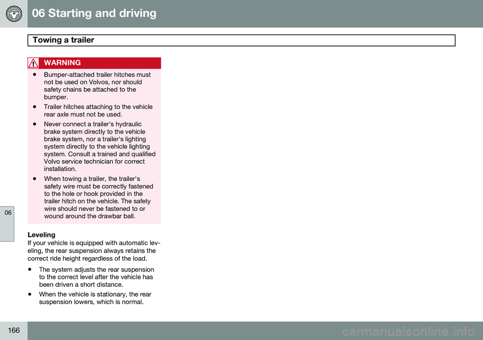 VOLVO XC90 2014  Owner´s Manual 06 Starting and driving
Towing a trailer 
06
166
WARNING
•Bumper-attached trailer hitches must not be used on Volvos, nor shouldsafety chains be attached to thebumper.
• Trailer hitches attaching  VOLVO XC90 2014  Owner´s Manual 06 Starting and driving
Towing a trailer 
06
166
WARNING
•Bumper-attached trailer hitches must not be used on Volvos, nor shouldsafety chains be attached to thebumper.
• Trailer hitches attaching